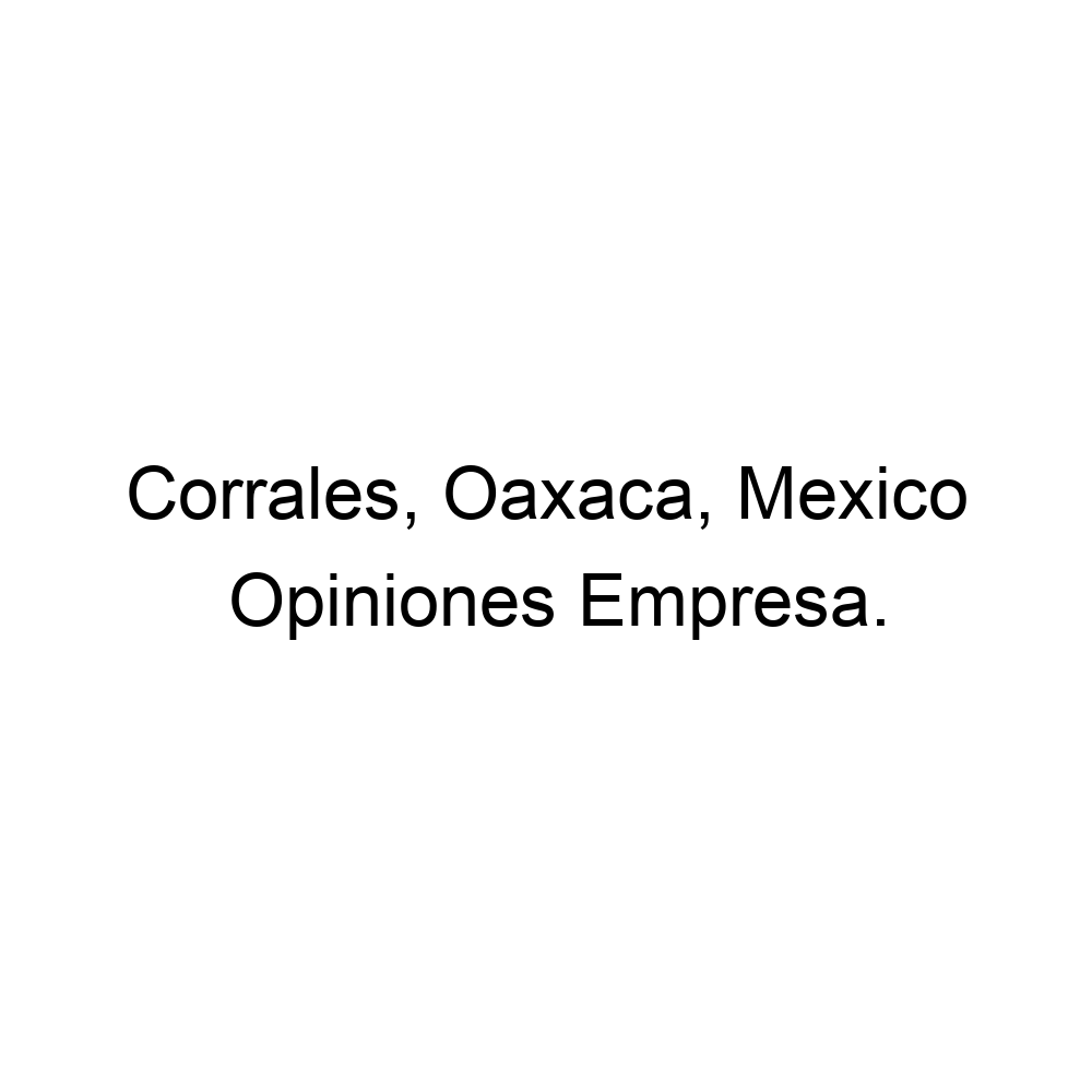 Opiniones Corrales, Oaxaca, Mexico,